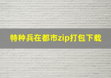 特种兵在都市zip打包下载