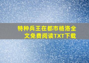 特种兵王在都市杨洛全文免费阅读TXT下载