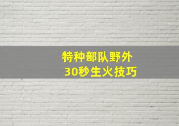 特种部队野外30秒生火技巧