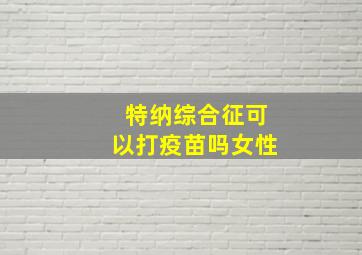 特纳综合征可以打疫苗吗女性