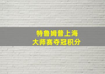 特鲁姆普上海大师赛夺冠积分