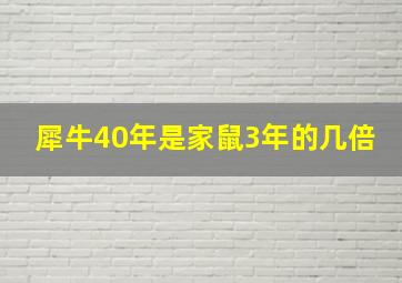 犀牛40年是家鼠3年的几倍