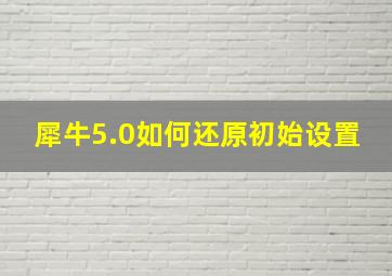 犀牛5.0如何还原初始设置