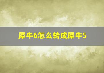 犀牛6怎么转成犀牛5