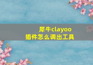 犀牛clayoo插件怎么调出工具