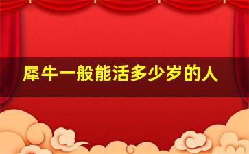 犀牛一般能活多少岁的人