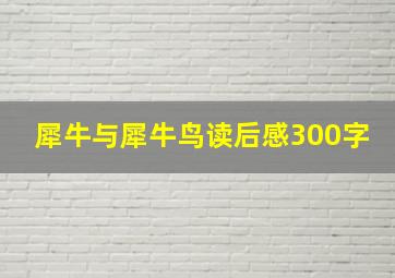 犀牛与犀牛鸟读后感300字