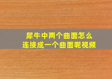 犀牛中两个曲面怎么连接成一个曲面呢视频