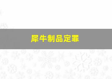 犀牛制品定罪