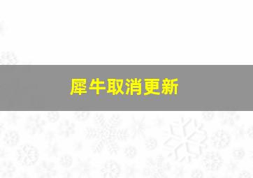 犀牛取消更新