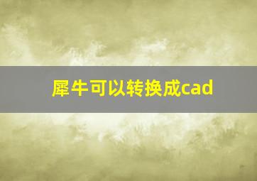 犀牛可以转换成cad