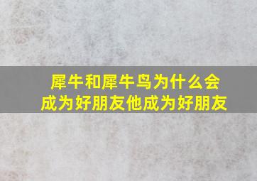 犀牛和犀牛鸟为什么会成为好朋友他成为好朋友