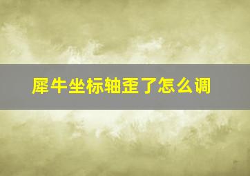 犀牛坐标轴歪了怎么调