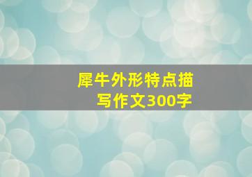 犀牛外形特点描写作文300字