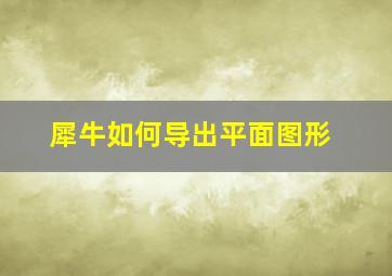 犀牛如何导出平面图形