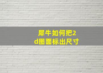 犀牛如何把2d图面标出尺寸