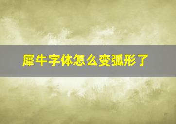 犀牛字体怎么变弧形了