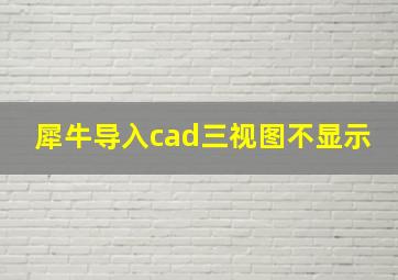 犀牛导入cad三视图不显示