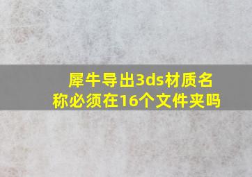 犀牛导出3ds材质名称必须在16个文件夹吗