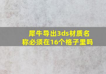 犀牛导出3ds材质名称必须在16个格子里吗