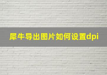 犀牛导出图片如何设置dpi