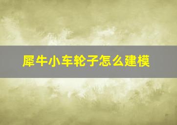 犀牛小车轮子怎么建模