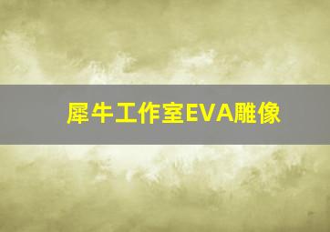 犀牛工作室EVA雕像