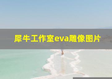 犀牛工作室eva雕像图片