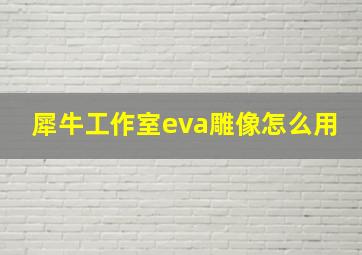 犀牛工作室eva雕像怎么用