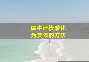 犀牛建模转化为实体的方法