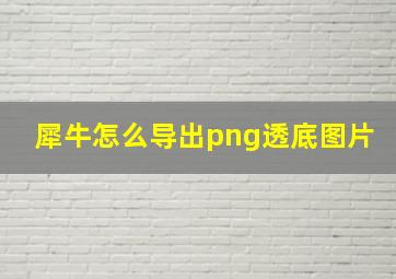 犀牛怎么导出png透底图片