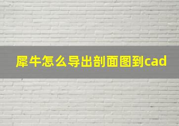 犀牛怎么导出剖面图到cad