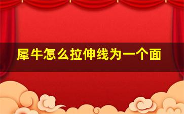 犀牛怎么拉伸线为一个面