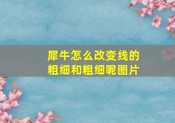 犀牛怎么改变线的粗细和粗细呢图片