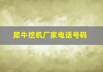 犀牛挖机厂家电话号码