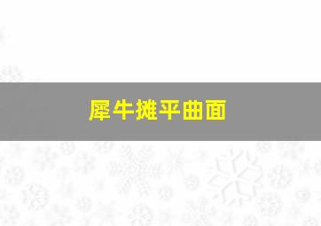 犀牛摊平曲面