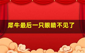 犀牛最后一只眼睛不见了