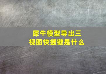 犀牛模型导出三视图快捷键是什么