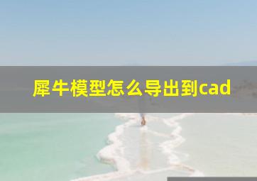 犀牛模型怎么导出到cad