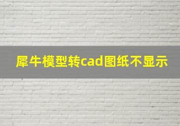 犀牛模型转cad图纸不显示