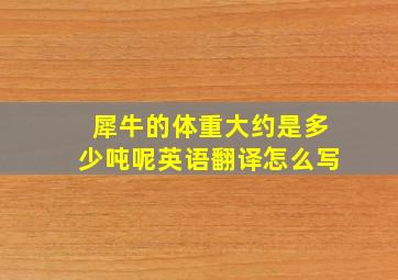 犀牛的体重大约是多少吨呢英语翻译怎么写