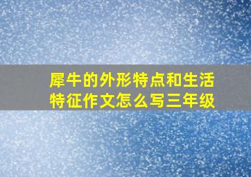 犀牛的外形特点和生活特征作文怎么写三年级