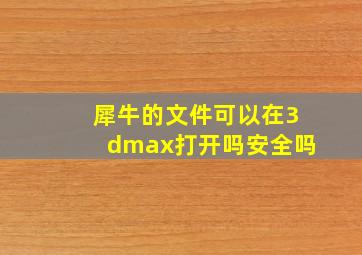 犀牛的文件可以在3dmax打开吗安全吗