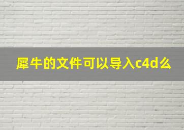 犀牛的文件可以导入c4d么