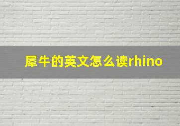 犀牛的英文怎么读rhino