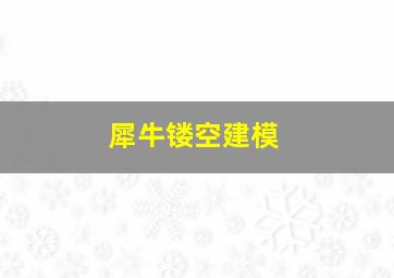 犀牛镂空建模