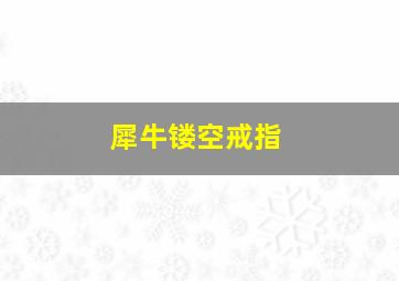 犀牛镂空戒指