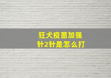 狂犬疫苗加强针2针是怎么打