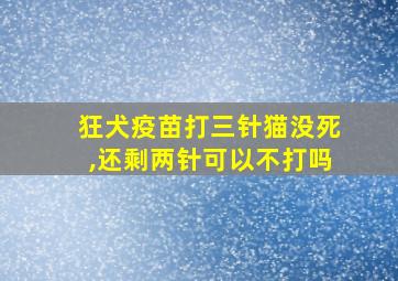 狂犬疫苗打三针猫没死,还剩两针可以不打吗