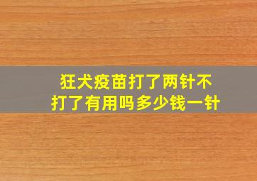 狂犬疫苗打了两针不打了有用吗多少钱一针